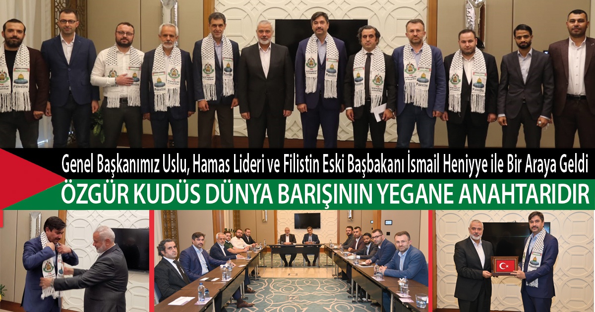 Genel Başkanımız Uslu, Hamas Lideri ve Filistin Eski Başbakanı İsmail Heniyye ile Bir Araya Geldi. Özgür Kudüs Dünya Barışının Yegane Anahtarıdır